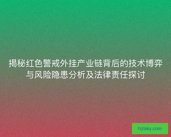 揭秘红色警戒外挂产业链背后的技术博弈与风险隐患分析及法律责任探讨