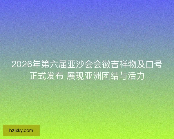2026年第六届亚沙会会徽吉祥物及口号正式发布 展现亚洲团结与活力