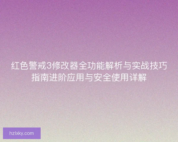 红色警戒3修改器全功能解析与实战技巧指南进阶应用与安全使用详解 红色警戒3修改器全功能解析与实战技巧指南进阶应用与安全使用详解