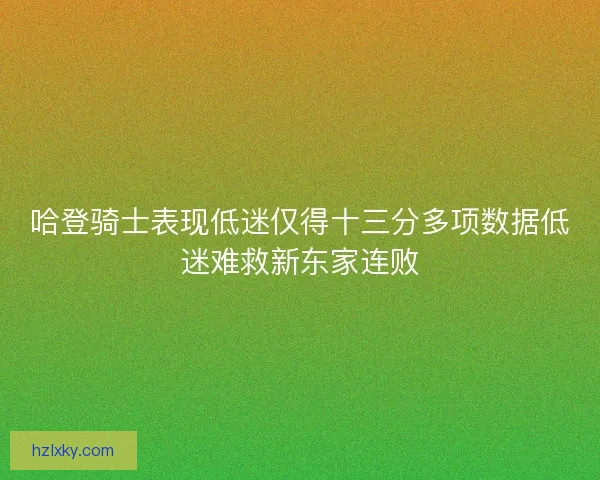 哈登骑士表现低迷仅得十三分多项数据低迷难救新东家连败 哈登骑士表现低迷仅得十三分多项数据低迷难救新东家连败